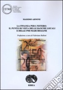 La finanza per l'estero: il punto di vista delle banche locali e delle PMI marchigiane libro di Arnone Massimo