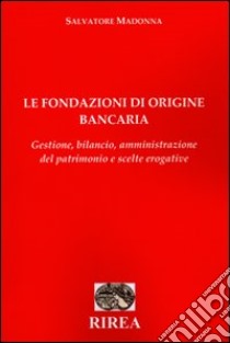 Le fondazioni di origine bancaria. Gestione, bilancio, amministrazione del patrimonio e scelte erogative libro di Madonna Salvatore