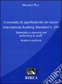 Il concetto di significatività nel nuovo international auditing standardn 320. «Materiality in planning and performing an audit». Analisi e confronto libro di Rija Maurizio