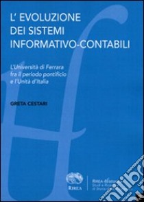 L'evoluzione dei sistemi informativo-contabili. L'Università di Ferrara fra il periodo pontificio e l'Unità d'Italia libro di Cestari Greta