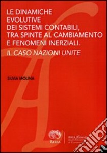 Le dinamiche evolutive dei sistemi contabili, tra spinte al cambiamento e fenomeni inerziali. Il caso Nazione Unite libro di Molina Silvia