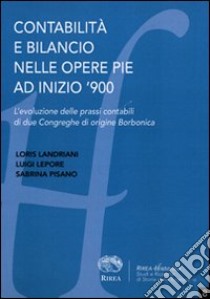 Contabilità e bilancio nelle opere pie a inizio '900. L'evoluzione delle prassi contabili di due Congreghe di origine borbonica libro di Pisano Sabrina; Landriani; Lepore