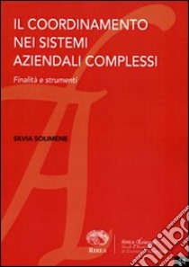 Il coordinamento nei sistemi aziendali complessi. Finalità e strumenti libro di Solimene Silvia