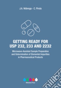 Getting ready for USP 232, 233, and 2232. Microwave-assisted sample preparation and determination of elemental impurities in pharmaceutical products libro di Nóbrega Joaquim A.; Pirola Camillo