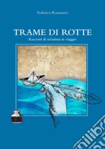 Trame di rotte. Racconti di un'anima in viaggio libro di Ranzanici Federico