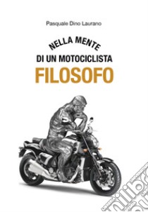 Nella mente di un motociclista filosofo. Carpe DieMoto, cogliete l'attimo in moto ragazzi, rendete straordinaria la vostra vita libro di Laurano Pasquale Dino