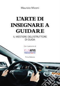 L'arte di insegnare a guidare. Il mestiere dell'istruttore di guida libro di Miconi Maurizio