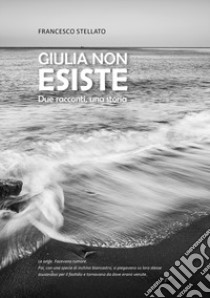 Giulia non esiste. Due racconti, una storia libro di Stellato Francesco