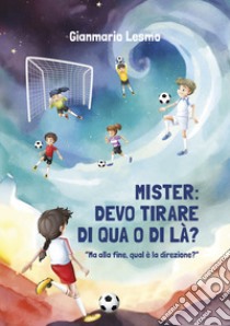 Mister: devo tirare di qua o di là? Ma alla fine, qual è la direzione? libro di Lesmo Gianmario