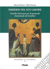 Immersi nel suo amore. Sussidio diocesano per la pastorale battesimale dei bambini libro di Diocesi di Rimini. Ufficio pastorale (cur.)