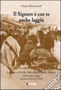 Il signore è con te anche laggiù. Le lettere di Lello Marvelli al fratello Alberto dal fronte russo libro di Montevecchi Cinzia