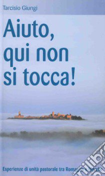 Aiuto, qui non si tocca! Esperienze di unità pastorale tra Romagna e Marche libro di Giungi Tarcisio