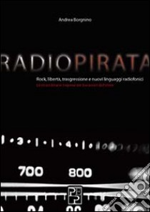 Radio pirata. Rock, libertà, trasgressione e nuovi linguaggi radiofonici. Le straordinarie imprese dei bucanieri dell'etere libro di Borgnino Andrea; Brunelli L. (cur.); Gobbi A. (cur.); Zannarini E. (cur.)