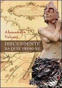 Discendente da quel primo re libro di Valenti Alessandro