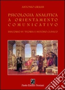 Psicologia analitica a orientamento comunicativo. Discorso su teoria e metodo clinico libro di Grassi Antonio; Siracusano A. (cur.)