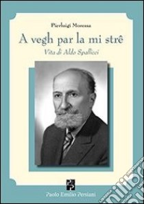 A vegh par la mi strê. Vita di Aldo Spallicci libro di Moressa Pierluigi