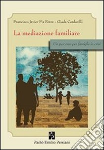 La mediazione familiare. Un percorso per famiglie in crisi libro di Fiz Perez Francisco J.; Cardarilli Giada