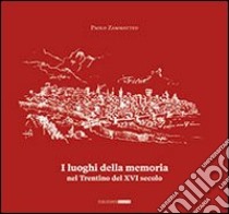 I luoghi della memoria in Trentino nel XVI secolo libro di Zammatteo Paolo