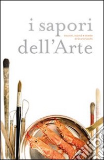 I sapori dell'arte. Incontri, ricordi e ricette di Bruno Lucchi libro di Lucchi Bruno