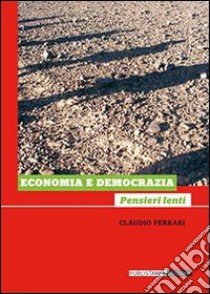 Economia e democrazia. Pensieri lenti libro di Ferrari Claudio