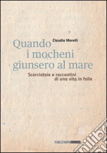 Quando i mocheni giunsero al mare. Scorciatoie e racconti di una vita in folle libro di Morelli Claudio