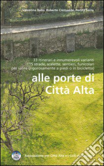 Alle porte della città alta. 33 itinerari e innumerevoli varianti 115 strade, scalette, sentieri, funicolari per salire (rigorosamente a piedi o in bicicletta) libro di Bailo Valentina; Cremaschi Roberto; Serra Perlita