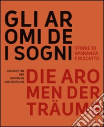 Gli aromi dei sogni. Storie di speranza e riscatto-Die aromen der Träume. Geschichten der Hoffnung und Erlösung. Ediz. bilingue libro di Gualandris Simona; Souikika Mostafa; Boccagni L. (cur.)