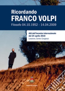 Ricordando Franco Volpi. Filosofo 04.10.1952-14.04.2009. Atti dell'incontro internazionale del 24 aprile 2010 libro