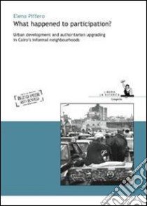 What happened to participation? Urban development and authoritarian upgrading in Cairo's informal neighbourhoods libro di Piffero Elena