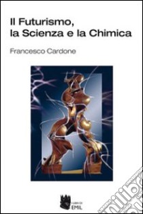 Il Futurismo, la scienza e la chimica libro di Cardone Francesco