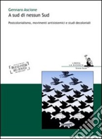 A sud di nessun sud. Postocolonialismo, movimenti antisistemici e studi decoloniali libro di Ascione Gennaro