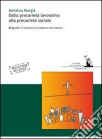 Dalla precarietà lavorativa alla precarietà sociale. Biografie in transito tra lavoro e non lavoro libro di Murgia Annalisa