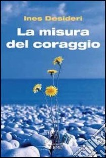 La Misura del coraggio libro di Desideri Ines