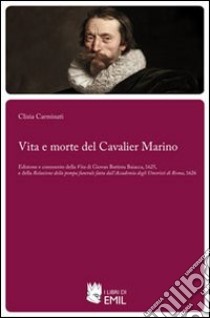 Vita e morte del cavalier Marino libro di Carminati Clizia