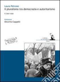 Il pluralismo tra democrazia e autoritarismo. Il caso russo libro di Petrone Laura