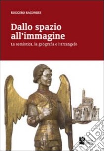 Dallo spazio all'immagine. La semiotica, la geografia e l'arcangelo libro di Ragonese Ruggero