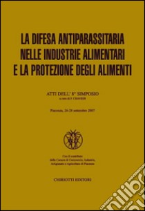 La difesa antiparassitaria nelle industrie alimentari e la protezione degli alimenti. Atti dell'8º simposio libro di Cravedi P. (cur.)