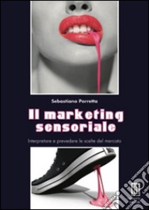 Il marketing sensoriale. Interpretare e prevedere le scelte del mercato libro di Porretta Sebastiano