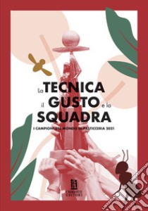 La tecnica, il gusto e la squadra. I campioni del mondo di pasticceria 2021 libro