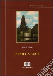 E poi la luce libro di Giusti Maria