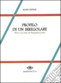 Profilo di un irregolare. Breve ricordo di Pasquale Cervo libro di Cervo Aldo