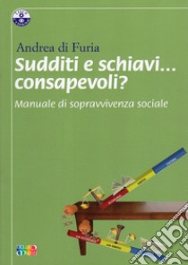 Sudditi e schiavi... consapevoli? Manuale di sopravvivenza sociale libro di Di Furia Andrea