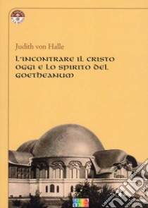 L'incontrare il Cristo oggi e lo spirito del Goetheanum libro di Halle Judith von