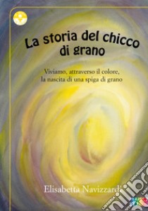 La storia del chicco di grano libro di Navizzardi Elisabetta