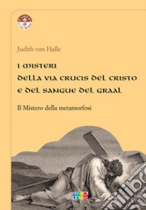 I misteri della Via Crucis del Cristo e del sangue del Graal. Il mistero della metamorfosi libro di Halle Judith von; Rossetti G. (cur.)