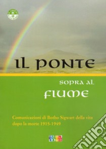 Il ponte sopra al fiume. Comunicazioni di Botho Sigwart della vita dopo la morte 1915-1949 libro di Sigwart Botho