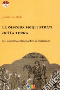 La discesa negli strati della terra nel cammino antroposofico di iniziazione libro di Halle Judith von; Rossetti G. (cur.); Fuga P. (cur.)