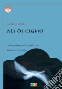 Ali di cigno. Un'autobiografia spirituale libro di Halle Judith von