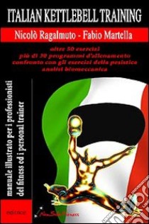 Italian kettlebel training. Manuale illustrato per i professionisti del fitness e personal trainer libro di Ragalmuto Nicolò; Martella Fabio