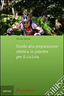 Guida alla preparazione atletica in palestra per il ciclista libro di Sacchi Nicola